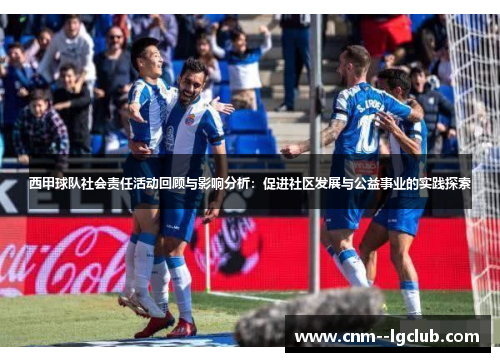 西甲球队社会责任活动回顾与影响分析:促进社区发展与公益事业的实践探索 西甲球队社会责任活动回顾与影响分析:促进社区发展与公益事业的实践探索