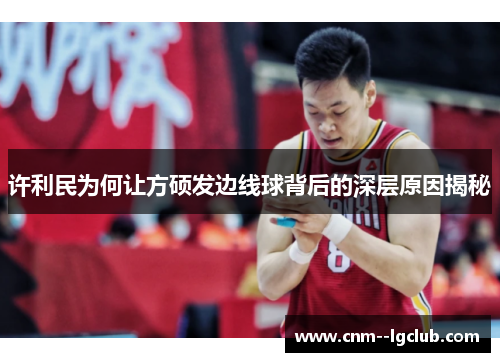 许利民为何让方硕发边线球背后的深层原因揭秘