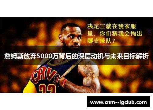 詹姆斯放弃5000万背后的深层动机与未来目标解析 詹姆斯放弃5000万背后的深层动机与未来目标解析