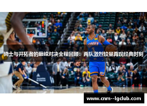 骑士与开拓者的巅峰对决全程回顾：两队激烈较量再现经典时刻