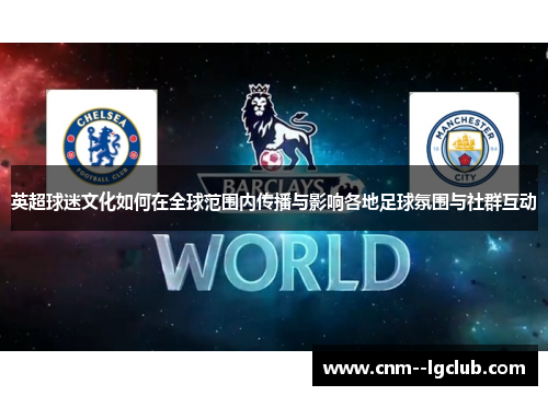 英超球迷文化如何在全球范围内传播与影响各地足球氛围与社群互动
