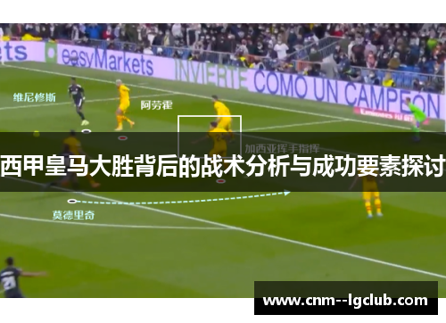 西甲皇马大胜背后的战术分析与成功要素探讨 西甲皇马大胜背后的战术分析与成功要素探讨