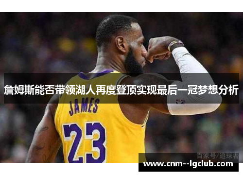 詹姆斯能否带领湖人再度登顶实现最后一冠梦想分析 詹姆斯能否带领湖人再度登顶实现最后一冠梦想分析