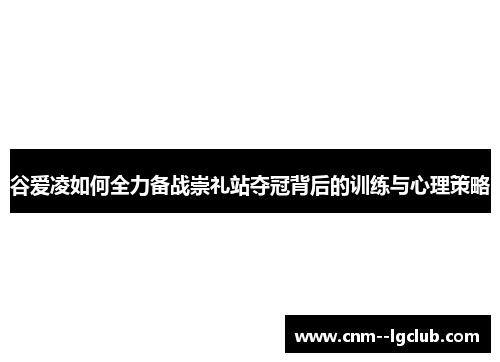 谷爱凌如何全力备战崇礼站夺冠背后的训练与心理策略