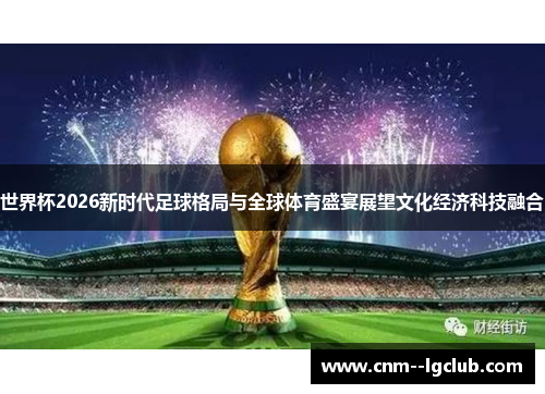 世界杯2026新时代足球格局与全球体育盛宴展望文化经济科技融合 世界杯2026新时代足球格局与全球体育盛宴展望文化经济科技融合