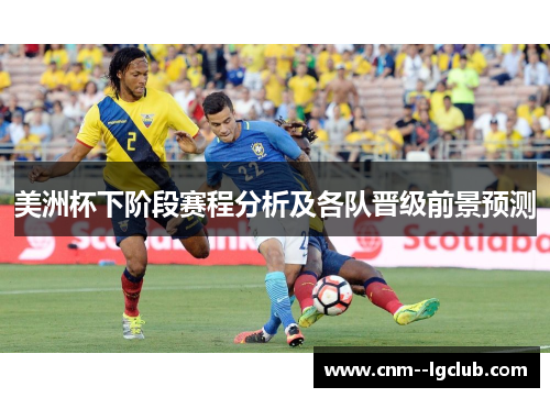 美洲杯下阶段赛程分析及各队晋级前景预测