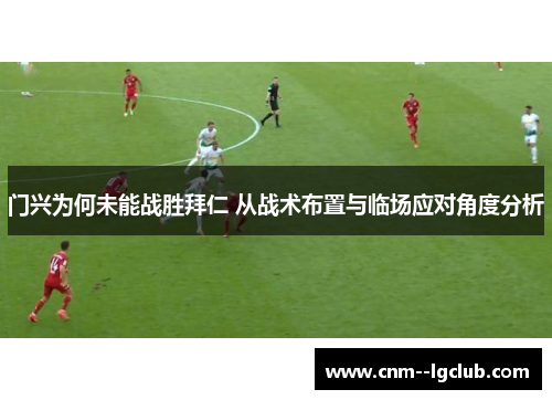 门兴为何未能战胜拜仁 从战术布置与临场应对角度分析 门兴为何未能战胜拜仁 从战术布置与临场应对角度分析