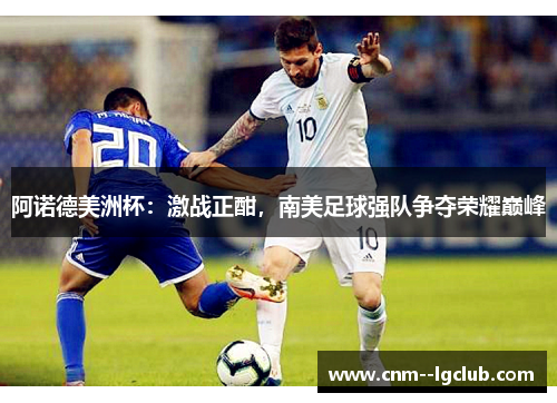 阿诺德美洲杯:激战正酣,南美足球强队争夺荣耀巅峰 阿诺德美洲杯:激战正酣,南美足球强队争夺荣耀巅峰