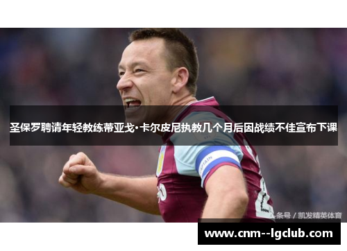 圣保罗聘请年轻教练蒂亚戈·卡尔皮尼执教几个月后因战绩不佳宣布下课 圣保罗聘请年轻教练蒂亚戈·卡尔皮尼执教几个月后因战绩不佳宣布下课