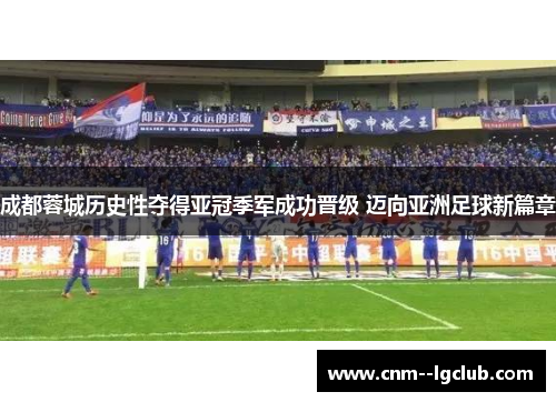 成都蓉城历史性夺得亚冠季军成功晋级 迈向亚洲足球新篇章