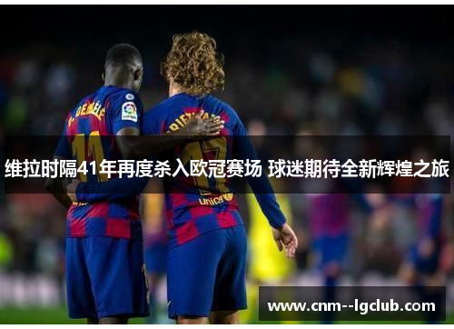 维拉时隔41年再度杀入欧冠赛场 球迷期待全新辉煌之旅 维拉时隔41年再度杀入欧冠赛场 球迷期待全新辉煌之旅