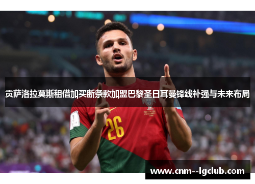 贡萨洛拉莫斯租借加买断条款加盟巴黎圣日耳曼锋线补强与未来布局 贡萨洛拉莫斯租借加买断条款加盟巴黎圣日耳曼锋线补强与未来布局