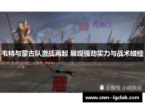 韦特与蒙古队激战再起 展现强劲实力与战术碰撞 韦特与蒙古队激战再起 展现强劲实力与战术碰撞