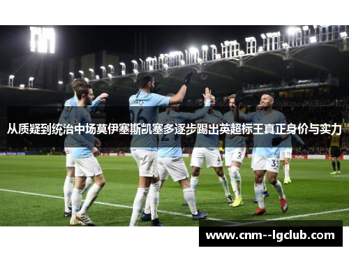 从质疑到统治中场莫伊塞斯凯塞多逐步踢出英超标王真正身价与实力