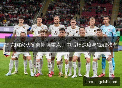 捷克国家队冬窗补强重点，中后场深度与锋线效率