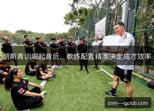 朗斯青训崛起背后，教练配置精准决定成才效率