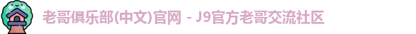老哥俱乐部(中文)官网 - J9官方老哥交流社区